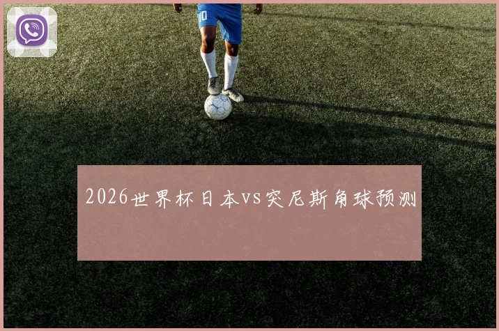 2026世界杯日本vs突尼斯角球预测