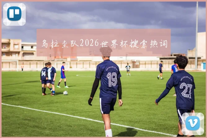 乌拉圭队2026世界杯搜索热词