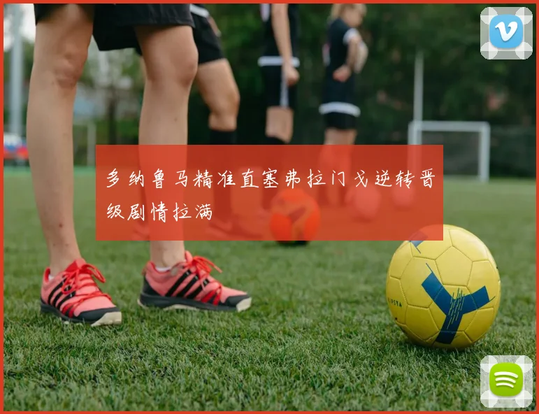 多纳鲁马精准直塞弗拉门戈逆转晋级剧情拉满