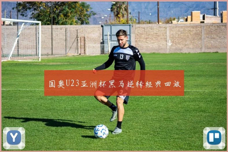 国奥U23亚洲杯黑马逆转经典回放