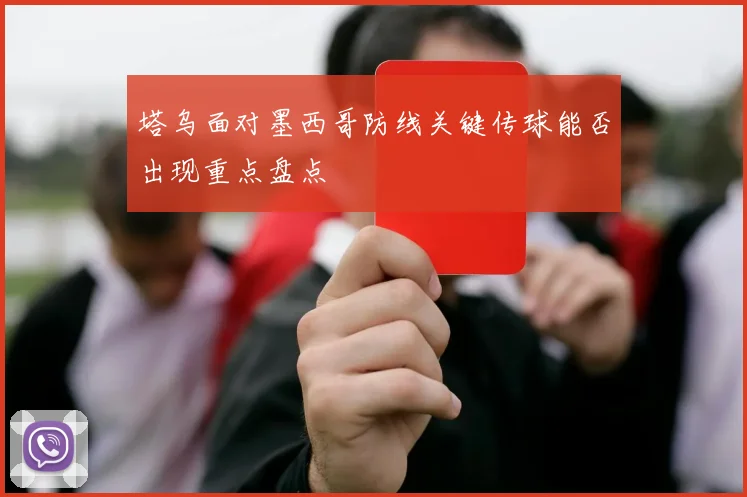 塔乌面对墨西哥防线关键传球能否出现重点盘点