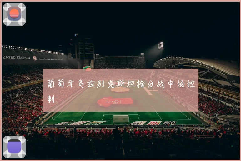 葡萄牙乌兹别克斯坦抢分战中场控制
