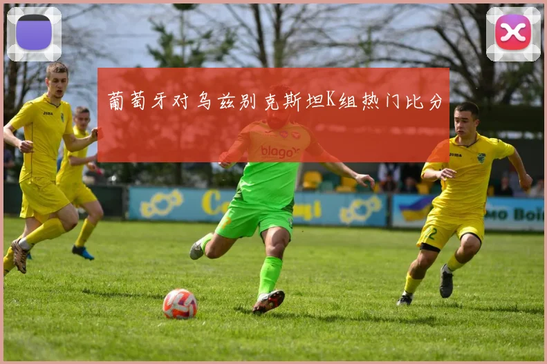 葡萄牙对乌兹别克斯坦K组热门比分
