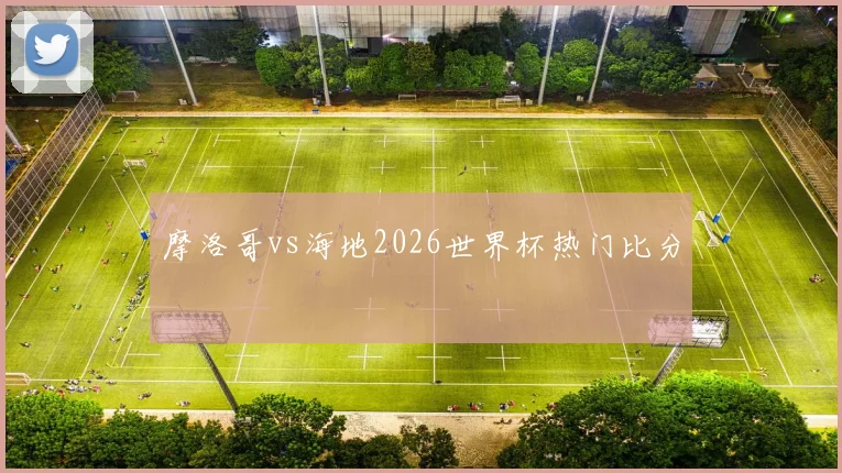 摩洛哥vs海地2026世界杯热门比分