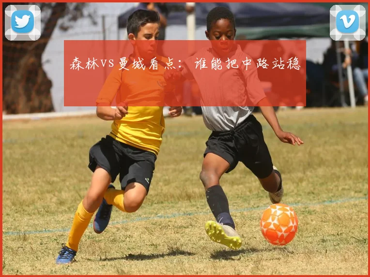 森林vs曼城看点：谁能把中路站稳