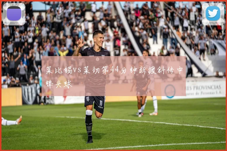 莱比锡vs莱切第44分钟新援斜传中锋头球
