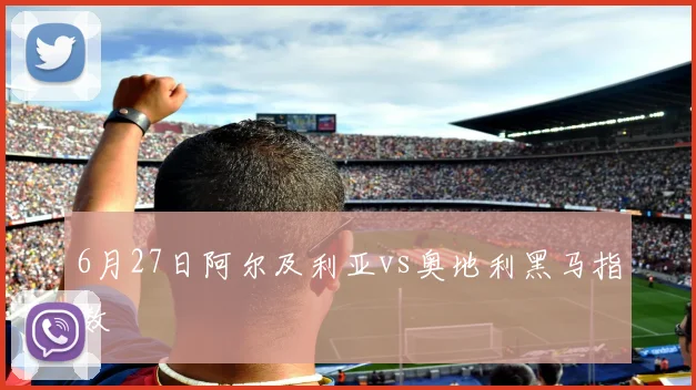 6月27日阿尔及利亚vs奥地利黑马指数