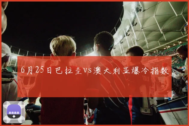 6月25日巴拉圭vs澳大利亚爆冷指数