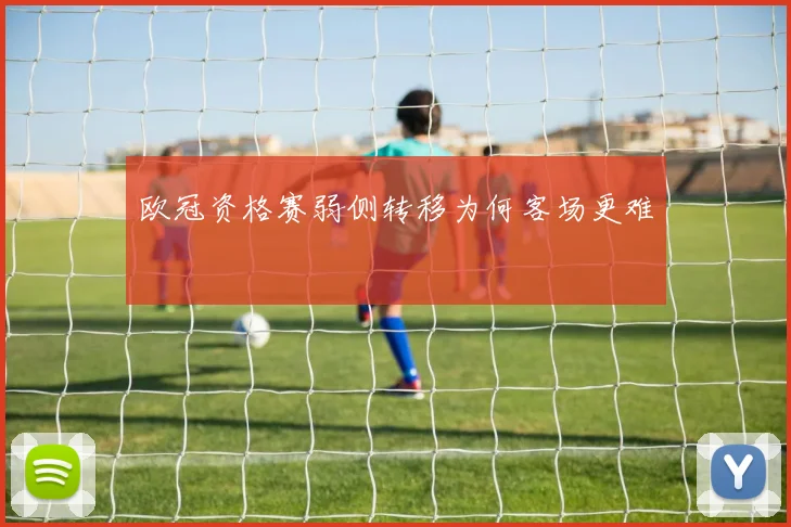 欧冠资格赛弱侧转移为何客场更难