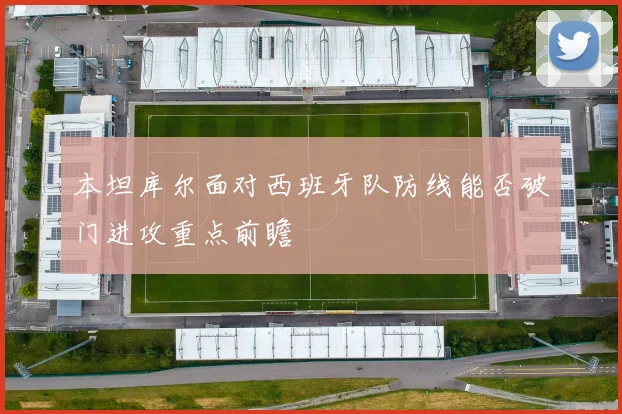 本坦库尔面对西班牙队防线能否破门进攻重点前瞻
