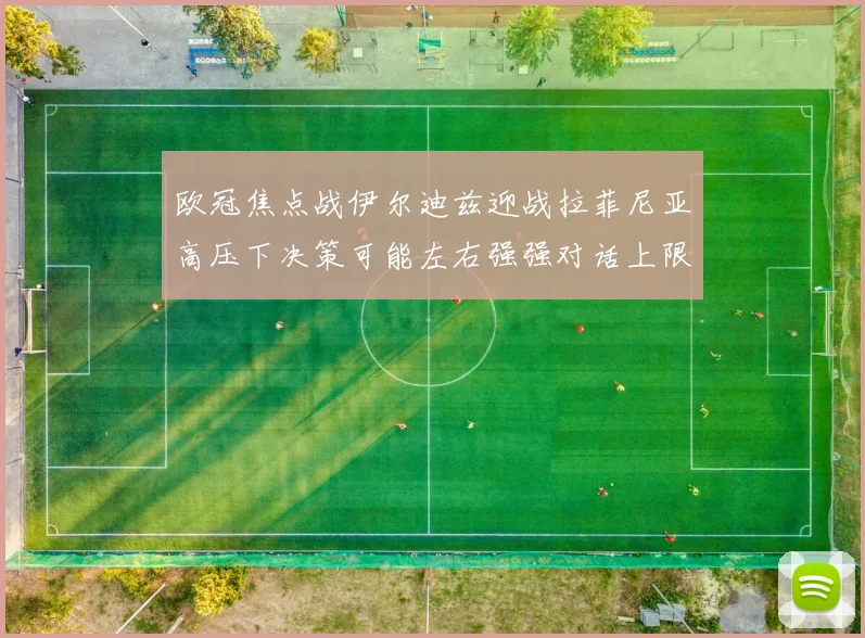 欧冠焦点战伊尔迪兹迎战拉菲尼亚高压下决策可能左右强强对话上限