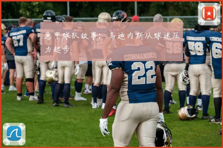 意甲球队故事：乌迪内斯从球迷压力起步