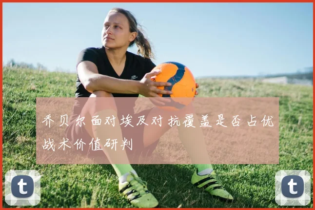 乔贝尔面对埃及对抗覆盖是否占优战术价值研判
