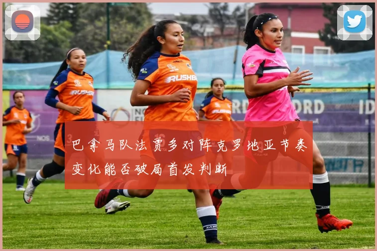 巴拿马队法贾多对阵克罗地亚节奏变化能否破局首发判断