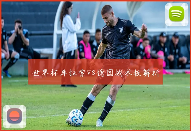 世界杯库拉索vs德国战术板解析