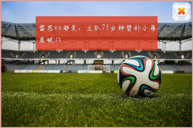 雷恩vs都灵，主队75分钟替补小角度破门